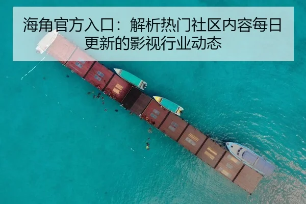 海角官方入口：解析热门社区内容每日更新的影视行业动态