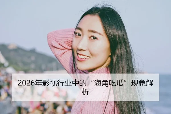 2026年影视行业中的“海角吃瓜”现象解析